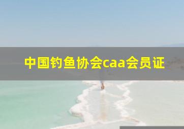 中国钓鱼协会caa会员证