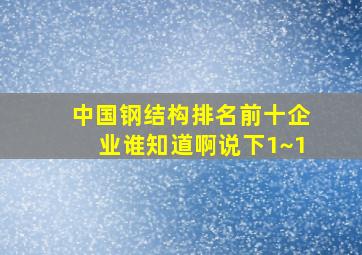 中国钢结构排名前十企业,谁知道啊说下1~1