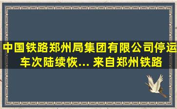 中国铁路郑州局集团有限公司停运车次陆续恢... 来自郑州铁路 