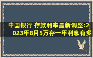 中国银行 存款利率最新调整:2023年8月,5万存一年利息有多少