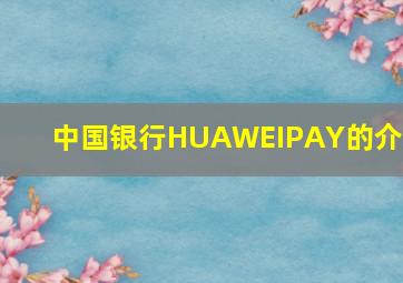 中国银行HUAWEIPAY的介绍