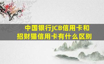 中国银行JCB信用卡和招财猫信用卡有什么区别