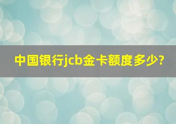 中国银行jcb金卡额度多少?