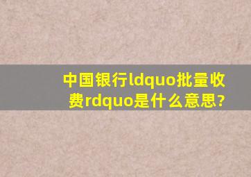 中国银行“批量收费”是什么意思?