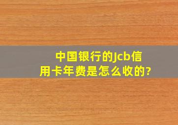 中国银行的Jcb信用卡年费是怎么收的?