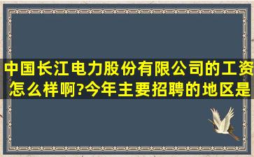 中国长江电力股份有限公司的工资怎么样啊?今年主要招聘的地区是哪...