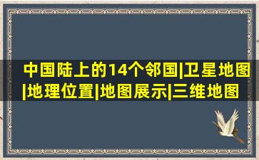 中国陆上的14个邻国|卫星地图|地理位置|地图展示|三维地图