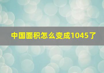 中国面积怎么变成1045了 