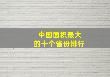 中国面积最大的十个省份排行