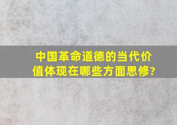 中国革命道德的当代价值体现在哪些方面思修?