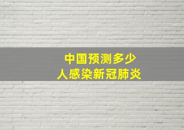 中国预测多少人感染新冠肺炎