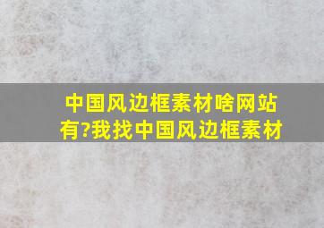 中国风边框素材啥网站有?我找中国风边框素材