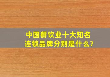 中国餐饮业十大知名连锁品牌分别是什么?