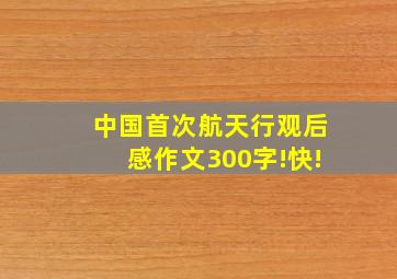 中国首次航天行观后感作文300字!快!