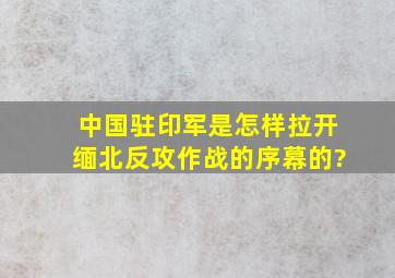 中国驻印军是怎样拉开缅北反攻作战的序幕的?