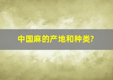 中国麻的产地和种类?