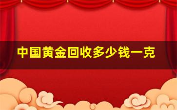 中国黄金回收多少钱一克(