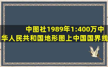 中图社1989年1:400万《中华人民共和国地形图》上中国国界线画法探原