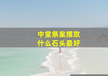 中堂条案摆放什么石头最好