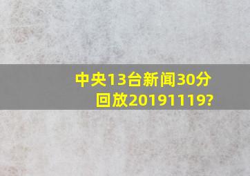 中央13台新闻30分回放20191119?