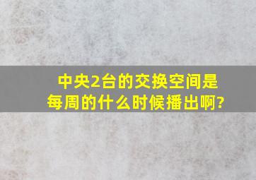 中央2台的《交换空间》是每周的什么时候播出啊?