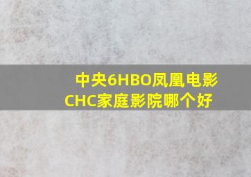 中央6、HBO、凤凰电影、CHC家庭影院哪个好 