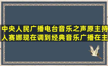 中央人民广播电台音乐之声原主持人赛娜现在调到经典音乐广播在主持...