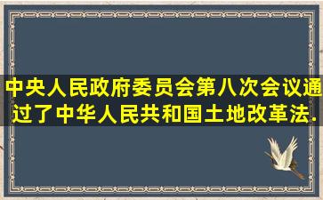 中央人民政府委员会第八次会议通过了《中华人民共和国土地改革法》...