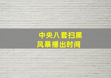 中央八套扫黑风暴播出时间 