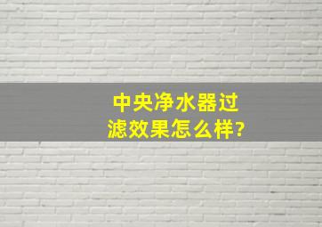 中央净水器过滤效果怎么样?