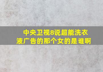 中央卫视8说超能洗衣液广告的那个女的是谁啊