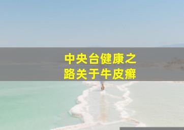 中央台健康之路(关于牛皮癣)