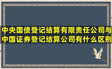 中央国债登记结算有限责任公司与中国证券登记结算公司有什么区别