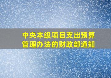 中央本级项目支出预算管理办法的财政部通知