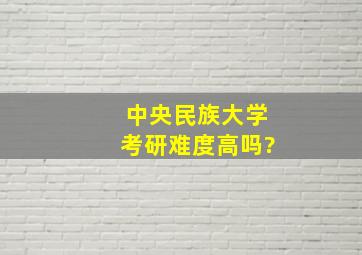 中央民族大学考研难度高吗?