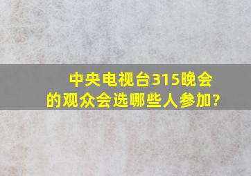 中央电视台315晚会的观众会选哪些人参加?