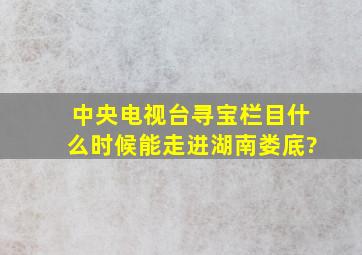 中央电视台《寻宝》栏目什么时候能走进湖南娄底?