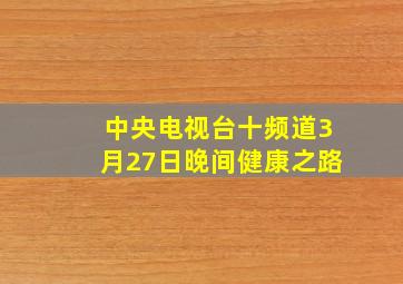 中央电视台十频道3月27日晚间健康之路