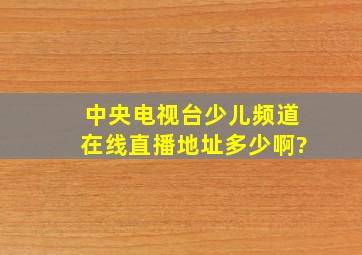 中央电视台少儿频道在线直播地址多少啊?