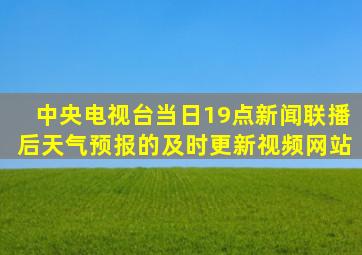 中央电视台当日19点新闻联播后天气预报的及时更新视频网站