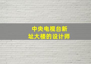 中央电视台新址大楼的设计师