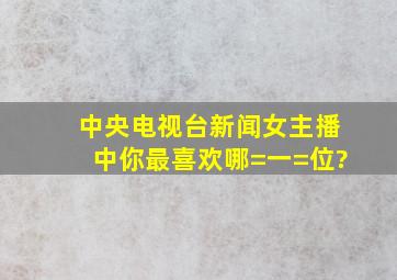 中央电视台新闻女主播中,你最喜欢哪=一=位?