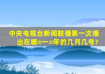 中央电视台新闻联播第一次播出在哪=一=年的几月几号?