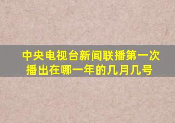 中央电视台新闻联播第一次播出在哪一年的几月几号 