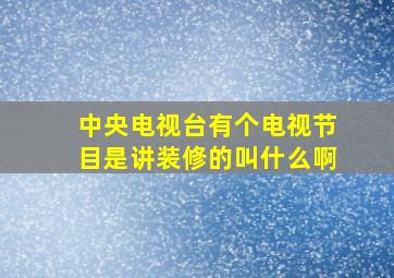 中央电视台有个电视节目是讲装修的叫什么啊(