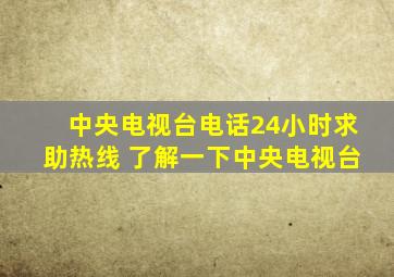 中央电视台电话24小时求助热线 了解一下中央电视台