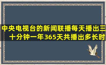 中央电视台的新闻联播每天播出三十分钟一年365天共播出多长时间