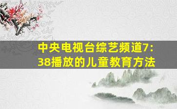 中央电视台综艺频道7:38播放的儿童教育方法