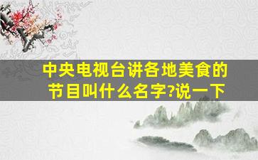 中央电视台讲各地美食的节目叫什么名字?说一下。