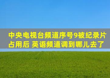 中央电视台频道序号9被纪录片占用后 英语频道调到哪儿去了